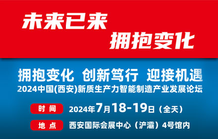 擁抱變化 創(chuàng)新篤行 迎接機遇---2024中國(西安)新質生產(chǎn)力智能制造產(chǎn)業(yè)發(fā)展論壇