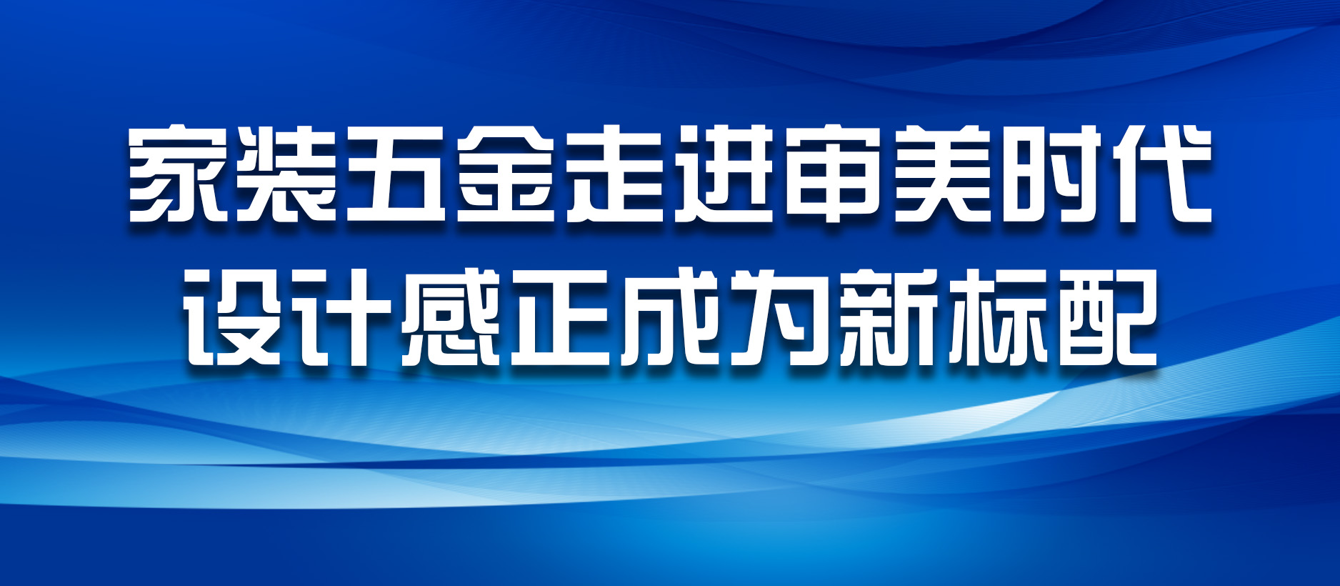 家裝五金走進(jìn)審美時(shí)代，設(shè)計(jì)感正成為新標(biāo)配
