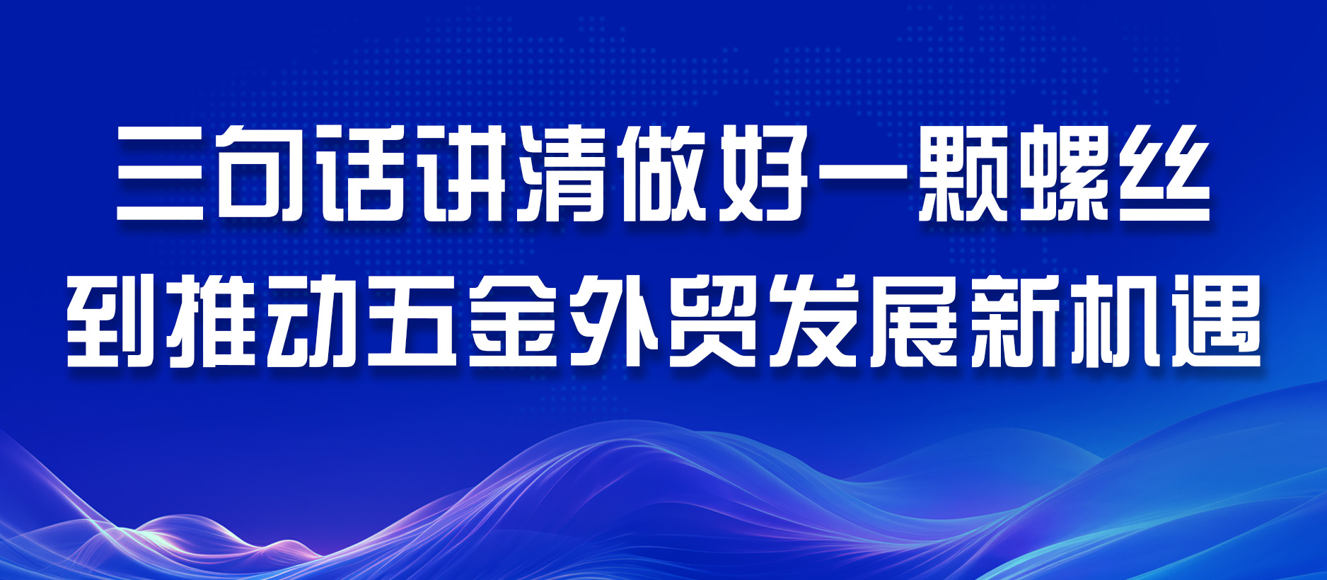 三句話講清做好一顆螺絲到推動五金外貿(mào)發(fā)展新機(jī)遇