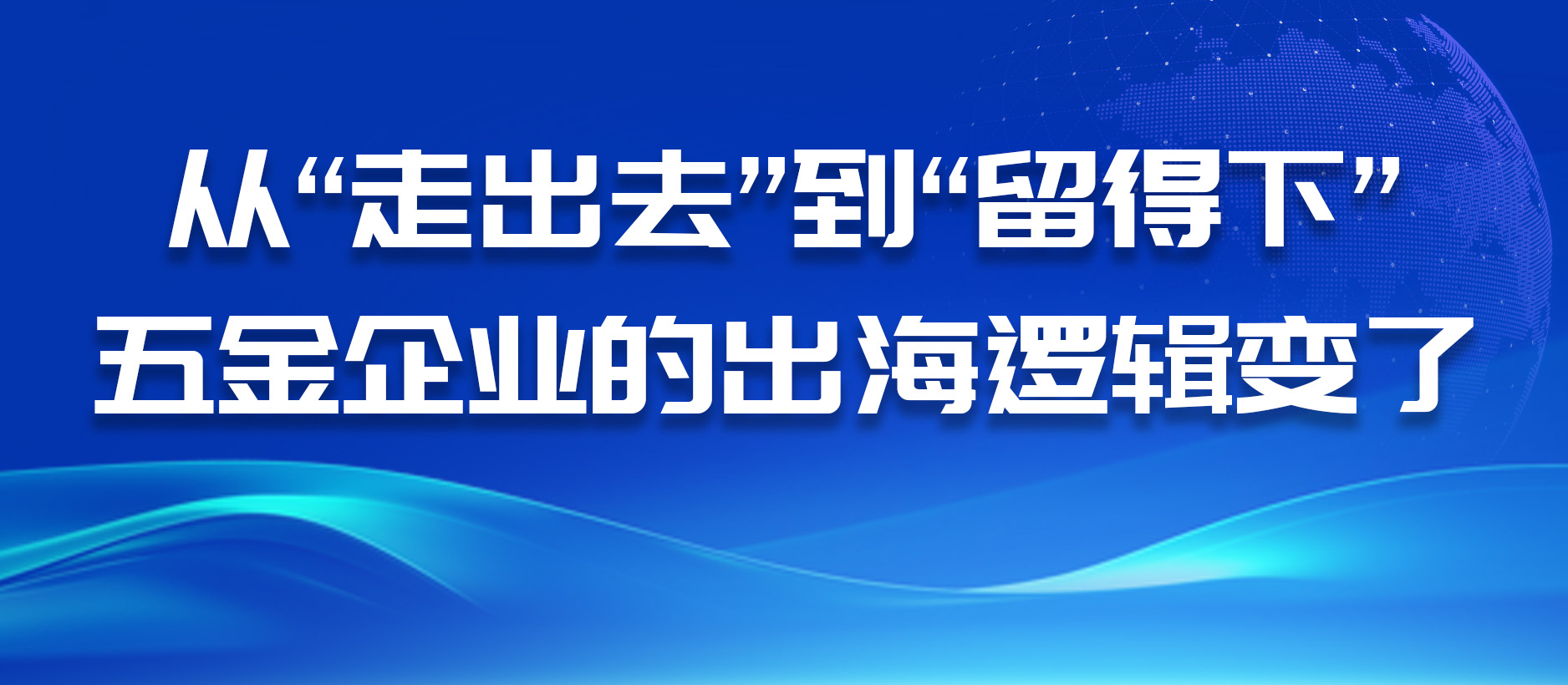 從“走出去”到“留得下”，五金企業(yè)的出海邏輯變了