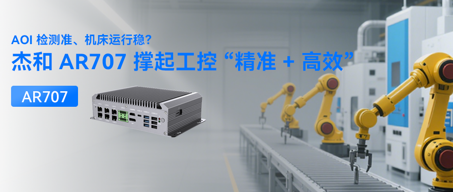 AOI 檢測(cè)準(zhǔn)、機(jī)床運(yùn)行穩(wěn)？杰和 AR707 撐起工控 “精準(zhǔn) + 高效”